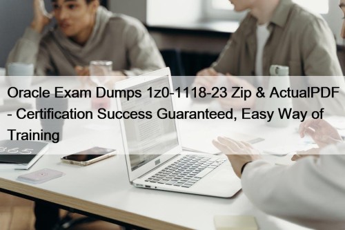 Oracle Exam Dumps 1z0-1118-23 Zip & ActualPDF - Certification Success Guaranteed, Easy Way of Training