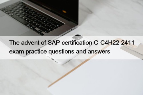 The advent of SAP certification C-C4H22-2411 exam practice questions and answers