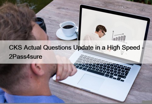 CKS Actual Questions Update in a High Speed ...