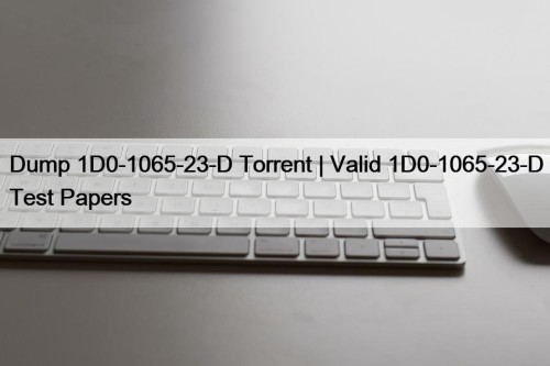Dump 1D0-1065-23-D Torrent | Valid 1D0-1065-23-D Test Papers