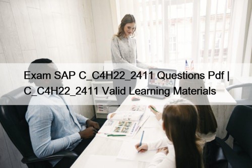Exam SAP C_C4H22_2411 Questions Pdf | C_C4H22_2411 Valid Learning Materials