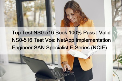 Top Test NS0-516 Book 100% Pass | Valid NS0-516 Test Vce: NetApp Implementation Engineer SAN Specialist E-Series (NCIE)