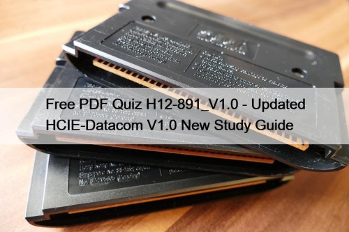 Free PDF Quiz H12-891_V1.0 - Updated HCIE-Datacom V1.0 New Study Guide