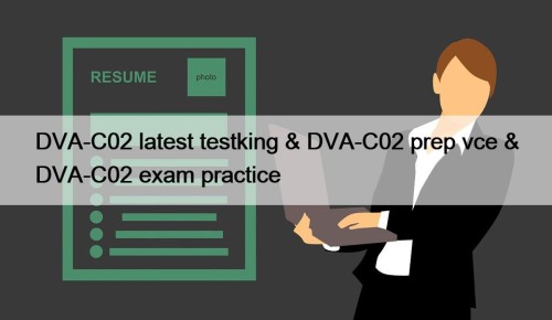 DVA-C02 latest testking & DVA-C02 prep vce & DVA-C02 exam practice