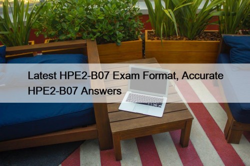 Latest HPE2-B07 Exam Format, Accurate HPE2-B07 Answers