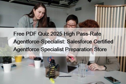 Free PDF Quiz 2025 High Pass-Rate Agentforce-Specialist: Salesforce Certified Agentforce Specialist Preparation Store