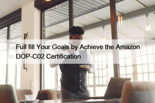 Full fill Your Goals by Achieve the Amazon DOP-C02 Certification