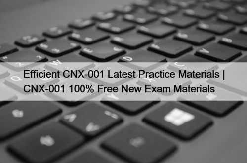 Efficient CNX-001 Latest Practice Materials | CNX-001 100% Free New Exam Materials