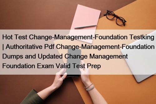 Hot Test Change-Management-Foundation Testking | Authoritative Pdf Change-Management-Foundation Dumps and Updated Change Management Foundation Exam Valid Test Prep