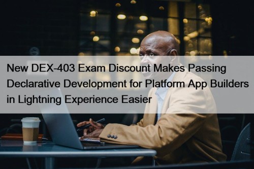 New DEX-403 Exam Discount Makes Passing Declarative Development for Platform App Builders in Lightning Experience Easier