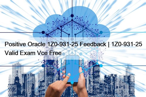 Positive Oracle 1Z0-931-25 Feedback | 1Z0-931-25 Valid Exam Vce Free