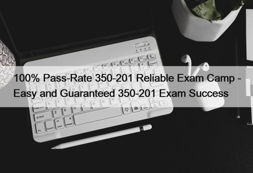 100% Pass-Rate 350-201 Reliable Exam Camp - Easy and Guaranteed 350-201 Exam Success