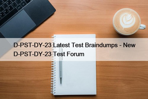 D-PST-DY-23 Latest Test Braindumps - New D-PST-DY-23 Test Forum