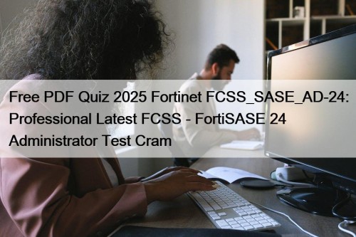 Free PDF Quiz 2025 Fortinet FCSS_SASE_AD-24: Professional Latest FCSS - FortiSASE 24 Administrator Test Cram