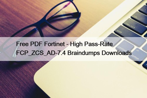 Free PDF Fortinet - High Pass-Rate FCP_ZCS_AD-7.4 Braindumps Downloads