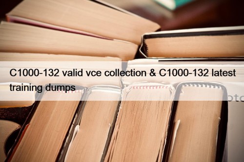 C1000-132 valid vce collection & C1000-132 latest training dumps