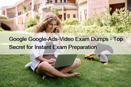 Google Google-Ads-Video Exam Dumps - Top Secret for Instant Exam Preparation