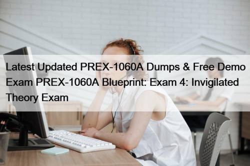 Latest Updated PREX-1060A Dumps & Free Demo Exam PREX-1060A Blueprint: Exam 4: Invigilated Theory Exam