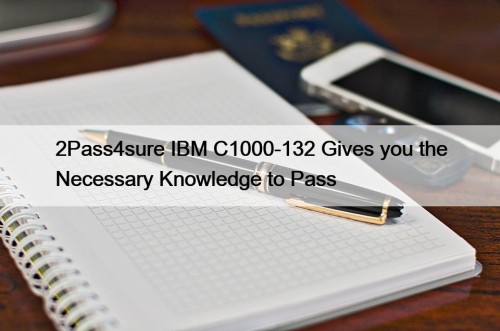 2Pass4sure IBM C1000-132 Gives you the Necessary Knowledge to Pass
