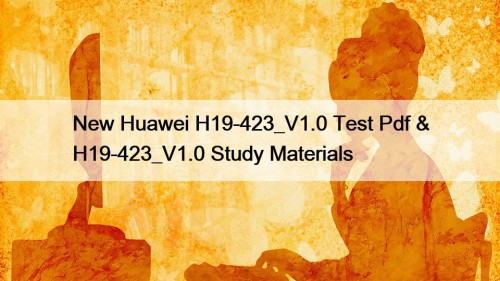 New Huawei H19-423_V1.0 Test Pdf & H19-423_V1.0 Study Materials
