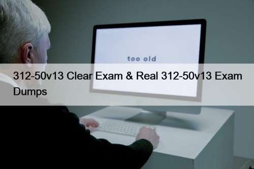 312-50v13 Clear Exam & Real 312-50v13 Exam Dumps