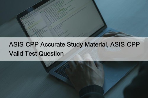 ASIS-CPP Accurate Study Material, ASIS-CPP Valid Test Question