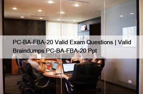 PC-BA-FBA-20 Valid Exam Questions | Valid Braindumps PC-BA-FBA-20 Ppt