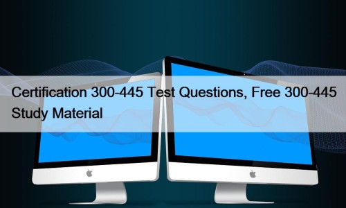Certification 300-445 Test Questions, Free 300-445 Study Material