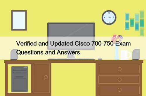 Verified and Updated Cisco 700-750 Exam Questions and Answers