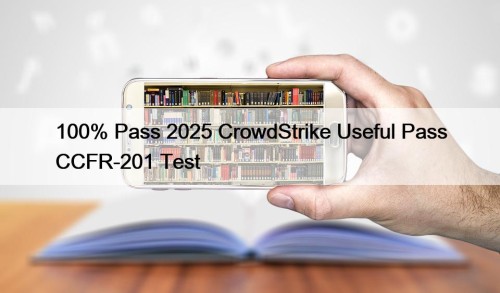 100% Pass 2025 CrowdStrike Useful Pass CCFR-201 Test