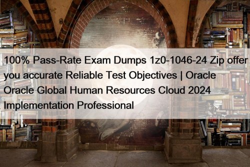 100% Pass-Rate Exam Dumps 1z0-1046-24 Zip offer you accurate Reliable Test Objectives | Oracle Oracle Global Human Resources Cloud 2024 Implementation Professional