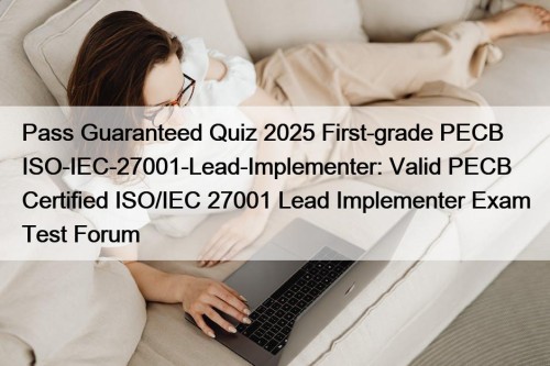 Pass Guaranteed Quiz 2025 First-grade PECB ISO-IEC-27001-Lead-Implementer: Valid PECB Certified ISO/IEC 27001 Lead Implementer Exam Test Forum