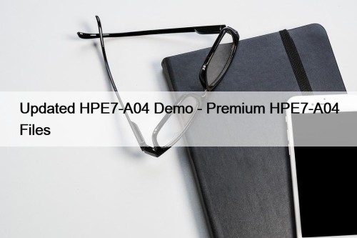 Updated HPE7-A04 Demo - Premium HPE7-A04 Files