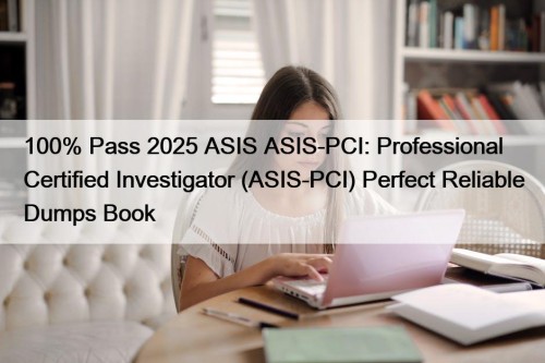 100% Pass 2025 ASIS ASIS-PCI: Professional Certified Investigator (ASIS-PCI) Perfect Reliable Dumps Book