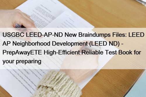 USGBC LEED-AP-ND New Braindumps Files: LEED AP Neighborhood Development (LEED ND) - PrepAwayETE High-Efficient Reliable Test Book for your preparing