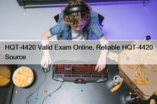 HQT-4420 Valid Exam Online, Reliable HQT-4420 Source