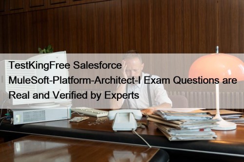 TestKingFree Salesforce MuleSoft-Platform-Architect-I Exam Questions are Real and Verified by Experts